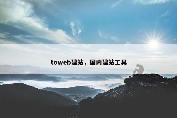 toweb建站，国内建站工具