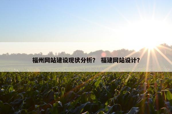 福州网站建设现状分析？ 福建网站设计？