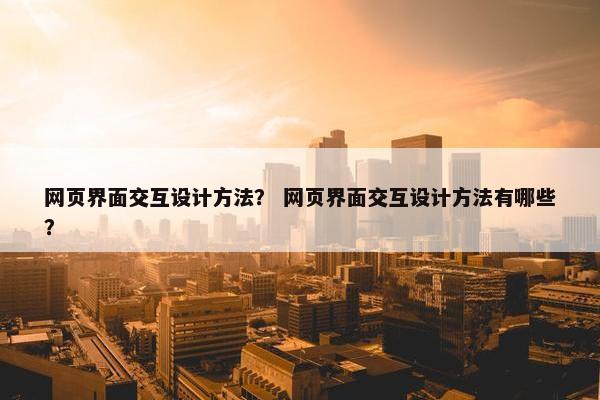 网页界面交互设计方法？ 网页界面交互设计方法有哪些？