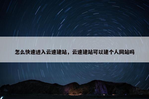 怎么快速进入云速建站，云速建站可以建个人网站吗