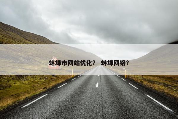 蚌埠市网站优化？ 蚌埠网络？