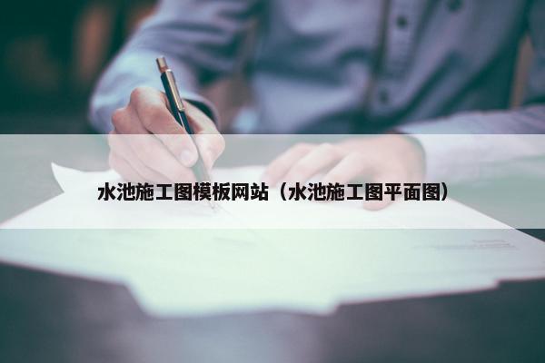 水池施工图模板网站（水池施工图平面图）