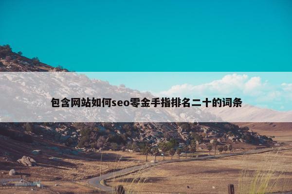 包含网站如何seo零金手指排名二十的词条