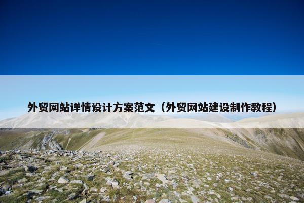 外贸网站详情设计方案范文（外贸网站建设制作教程）