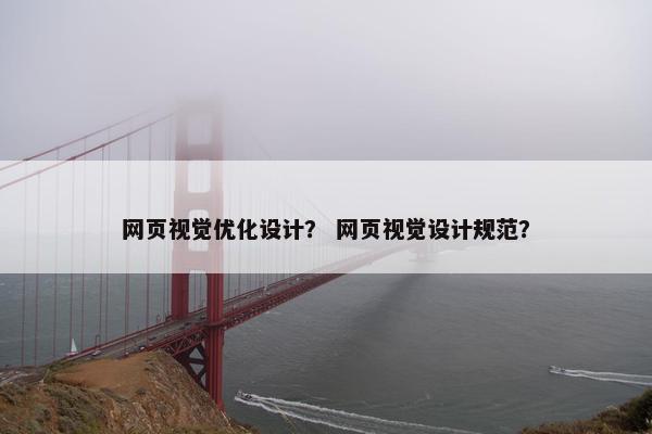 网页视觉优化设计？ 网页视觉设计规范？