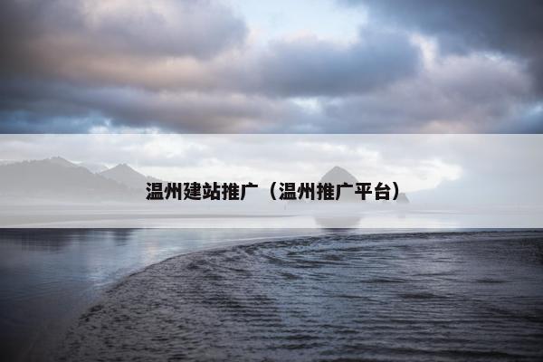 温州建站推广（温州推广平台）