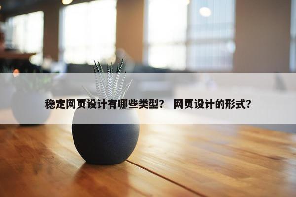 稳定网页设计有哪些类型？ 网页设计的形式？