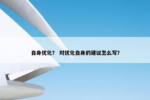 自身优化？ 对优化自身的建议怎么写？