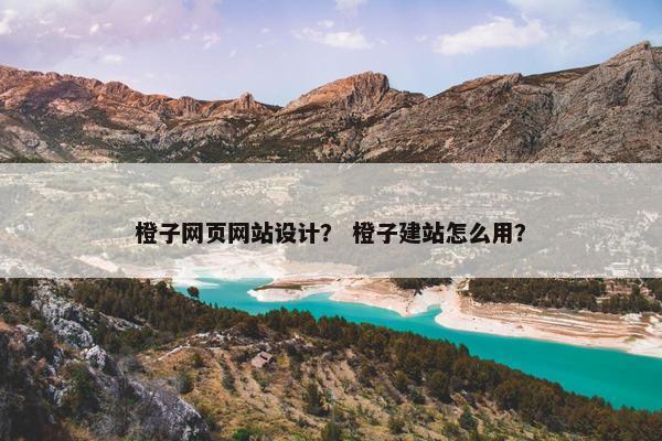 橙子网页网站设计？ 橙子建站怎么用？