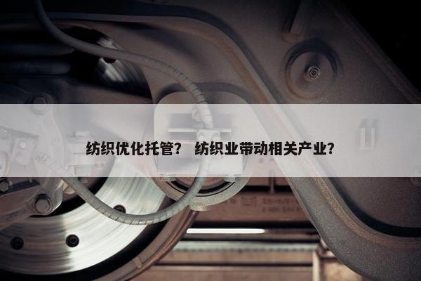 纺织优化托管？ 纺织业带动相关产业？