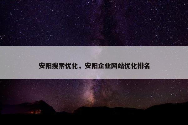 安阳搜索优化，安阳企业网站优化排名