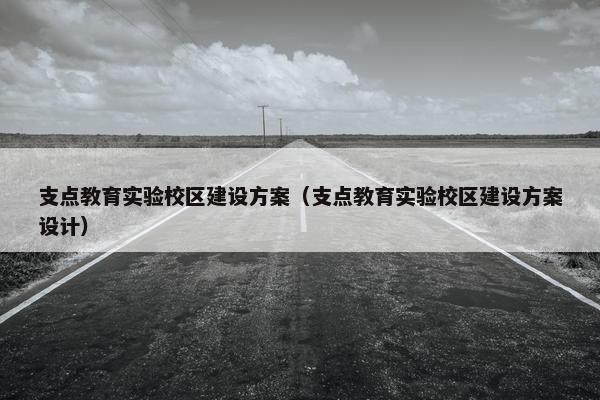 支点教育实验校区建设方案（支点教育实验校区建设方案设计）