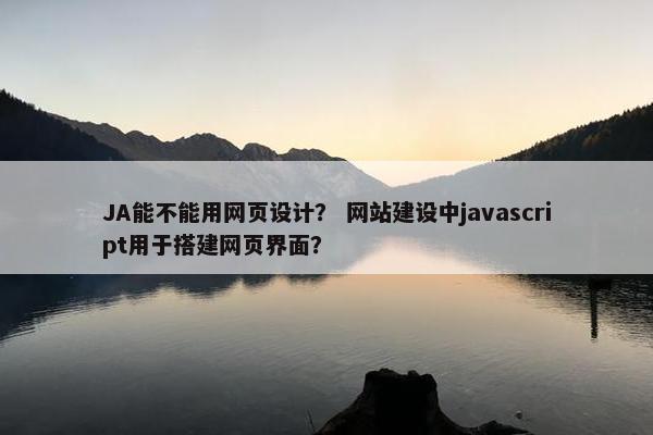 JA能不能用网页设计？ 网站建设中javascript用于搭建网页界面？