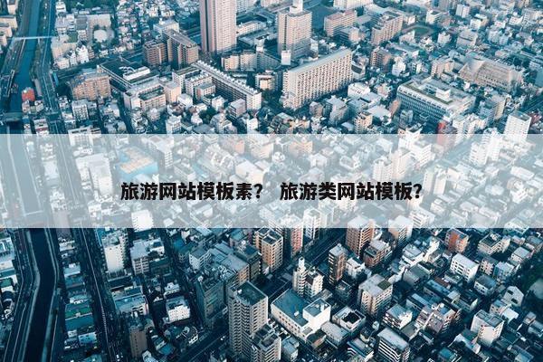 旅游网站模板素？ 旅游类网站模板？