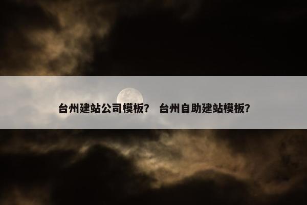 台州建站公司模板？ 台州自助建站模板？