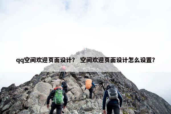 qq空间欢迎页面设计？ 空间欢迎页面设计怎么设置？