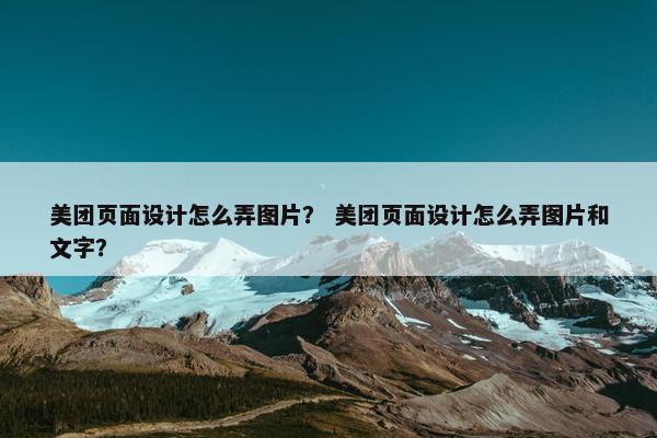 美团页面设计怎么弄图片？ 美团页面设计怎么弄图片和文字？